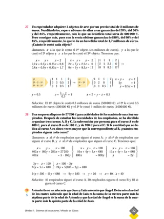 27    Un especulador adquiere 3 objetos de arte por un precio total de 2 millones de
      euros. Vendiéndolos, espera obtener de ellos unas ganancias del 20%, del 50%
      y del 25%, respectivamente, con lo que su beneficio total sería de 600 000 €.
      Pero consigue más, pues con la venta obtiene ganancias del 80%, del 90% y del
      85%, respectivamente, lo que le da un beneficio total de 1,7 millones de euros.
      ¿Cuánto le costó cada objeto?
                                          er
      Llamamos x a lo que le costó el 1– objeto (en millones de euros), y a lo que le
                                                   er
      costó el 2- objeto y z a lo que le costó el 3– objeto. Tenemos que:
                º

         x+     y+      z=2
      0,2x + 0,5y + 0,25z = 0,6
      0,8x + 0,9y + 0,85z = 1,7
                                      x+ y+
                                     
                                                    z= 2 
                                      2x + 5y + 2,5z = 6 
                                                           
                                      8x + 9y + 8,5z = 17 
                                                          
                                                                        (   1 1 1
                                                                            2 5 2,5
                                                                            8 9 8,5
                                                                                           2
                                                                                           6
                                                                                          17
                                                                                               )   →




       1-
        ª
       2- – 2 · 1-
        ª        ª
       3- – 8 · 1-
        ª        ª     (   1 1 1
                           0 3 0,5
                           0 1 0,5
                                       2
                                       2
                                       1
                                           )   →
                                                    1-
                                                     ª
                                                    2- – 3-
                                                     ª
                                                    3-
                                                     ª
                                                          ª
                                                                  (   1 1 1
                                                                      0 2 0
                                                                      0 1 0,5
                                                                                  2
                                                                                  1
                                                                                  1
                                                                                      )   x+y+
                                                                                           2y
                                                                                                   z=2 
                                                                                                     =1 
                                                                                                         
                                                                                            y + 0,5z = 1 
                                                                                                         
                                 1–y
      y = 0,5               z=        =1                      x = 2 – y – z = 0,5
                                  0,5

      Solución: El 1– objeto le costó 0,5 millones de euros (500 000 €), el 2- le costó 0,5
                    er                                                       º
      millones de euros (500 000 €) y el 3- le costó 1 millón de euros (1 000 000 €).
                                          º

28    Una empresa dispone de 27 200 € para actividades de formación de sus cien em-
      pleados. Después de estudiar las necesidades de los empleados, se ha decidido
      organizar tres cursos: A, B y C. La subvención por persona para el curso A es de
      400 €, para el curso B es de 160 €, y de 200 € para el C. Si la cantidad que se de-
      dica al curso A es cinco veces mayor que la correspondiente al B, ¿cuántos em-
      pleados siguen cada curso?
      Llamamos x al n- de empleados que siguen el curso A; y al n- de empleados que
                        º                                          º
      siguen el curso B, y z al n- de empleados que siguen el curso C. Tenemos que:
                                 º

         x+     y+     z = 100                     x + y + z = 100     x + y + z = 100 
                                                                                         
      400x + 160y + 200z = 27 200               10x + 4y + 5z = 680  10x + 4y + 5z = 680 
      400x               = 5 · 160y             400x          = 800y               = 2y 
                                                                       x                 

       3y + z = 100  z = 100 – 3y
                     
      24y + 5z = 680  24y + 5(100 – 3y) = 680

      24y + 500 – 15y = 680 → 9y = 180 → y = 20 → z = 40; x = 40

      Solución: 40 empleados siguen el curso A, 20 empleados siguen el curso B y 40 si-
                guen el curso C.

29    Antonio tiene un año más que Juan y Luis uno más que Ángel. Determina la edad
 S    de los cuatro sabiendo que la edad de Luis es la suma de la tercera parte más la
      séptima parte de la edad de Antonio y que la edad de Ángel es la suma de la cuar-
      ta parte más la quinta parte de la edad de Juan.


Unidad 1. Sistemas de ecuaciones. Método de Gauss                                                      32
 