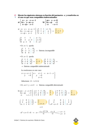 41    Discute los siguientes sistemas en función del parámetro a y resuélvelos en
 S    el caso en que sean compatibles indeterminados:
          x+ y+ z=a–1                                           ax + y – z = 0
                                                               
      a)  2x + y + az = a                                   b)  2x + ay    =2
          x + ay + z = 1                                        –x
                                                                        +z=1

      a) x + y + z = a – 1 
        2x + y + az = a
         x + ay + z = 1
                           
                           
                           
                           
                                                 (   1 1 1
                                                     2 1 a
                                                     1 a 1
                                                                      a–1
                                                                       a
                                                                       1
                                                                              )    →
                                                                                           1-
                                                                                            ª
                                                                                           2- – 2 · 1-
                                                                                            ª
                                                                                           3- – 1-
                                                                                            ª    ª
                                                                                                     ª




         (   1
             0
                1
                –1
             0 a–1
                    1
                   a–2
                    0
                                            a–1
                                           –a + 2
                                           2–a
                                                         )
         • Si a = 1, queda:


             (   1 1 1
                 0 –1 –1
                 0 0 0
                                   0
                                   1
                                   1
                                       )   → Sistema incompatible


         • Si a = 2, queda:


             (   1 1 1
                 0 –1 0
                 0 1 0
                           1
                           0
                           0
                               )   →
                                               1-
                                                ª
                                               2- + 3-
                                                ª
                                               3-
                                                ª
                                                     ª
                                                              (   1 1 1
                                                                  0 0 0
                                                                  0 1 0
                                                                                   1
                                                                                   0
                                                                                   0
                                                                                       )   →

             → Sistema compatible indeterminado

             Lo resolvemos en este caso:
             x+y+z=1 x+   z=1 → x=1–z 
                                      
               y  =0    y  =0         
                          z=λ         
                                      
             Soluciones: (1 – λ, 0, λ)

         • Si a ≠ 1 y a ≠ 2 → Sistema compatible determinado


      b) ax + y – z = 0 
         2x + ay
         –x
                    =2 
                 +z=1 
                        

                        
                                       (   a 1 –1
                                            2 a 0
                                           –1 0 1
                                                              0
                                                              2
                                                              1
                                                                  )   →
                                                                              3-
                                                                               ª
                                                                              2-
                                                                               ª
                                                                              1-
                                                                               ª           (   –1 0 1
                                                                                                2 a 0
                                                                                               a 1 –1
                                                                                                             1
                                                                                                             2
                                                                                                             0
                                                                                                                 )   →
                                                                                                                           1-
                                                                                                                            ª
                                                                                                                           2-
                                                                                                                            ª
                                                                                                                           3- + 1-
                                                                                                                            ª    ª




         (    –1
               2
                 0 1
                 a 0
             a–1 1 0
                               1
                               2
                               1
                                   )       →
                                                  1-
                                                   ª
                                                  2-
                                                   ª
                                                  –a · 3- + 2-
                                                        ª    ª            (        –1
                                                                                    2
                                                                              –a 2 + a + 2
                                                                                                    0
                                                                                                    a
                                                                                                    0
                                                                                                         1
                                                                                                         0
                                                                                                         0
                                                                                                                      1
                                                                                                                      2
                                                                                                                     2–a
                                                                                                                           )
                                                      a≠0


                                                     –1 ± √ 1 + 8   –1 ± 3                           a = –1
         –a 2 + a + 2 = 0 → a =                                   =
                                                         –2           –2                             a= 2


Unidad 1. Sistemas de ecuaciones. Método de Gauss                                                                                    38
 