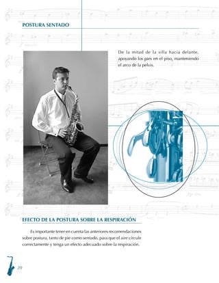 20
EFECTO DE LA POSTURA SOBRE LA RESPIRACIÓN
Es importante tener en cuenta las anteriores recomendaciones
sobre postura, tanto de pie como sentado, para que el aire circule
correctamente y tenga un efecto adecuado sobre la respiración.
De la mitad de la silla hacia delante,
apoyando los pies en el piso, manteniendo
el arco de la pelvis.
POSTURA SENTADO
 