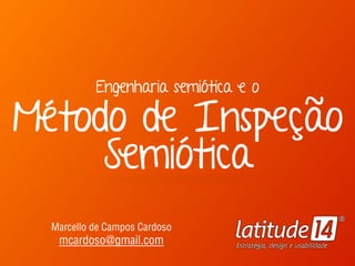 Engenharia semiótica e o  
Método de Inspeção
Semiótica
Marcello de Campos Cardoso 
mcardoso@gmail.com
 