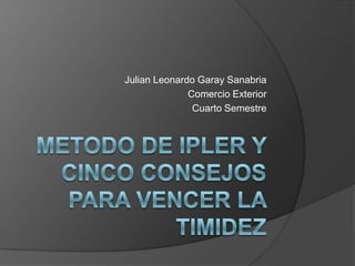 Metodo de Ipler Y Cinco Consejos Para Vencer La Timidez Julian Leonardo Garay Sanabria Comercio Exterior  Cuarto Semestre 