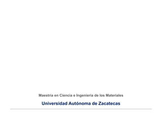 Maestría en Ciencia e Ingeniería de los Materiales
Universidad Autónoma de Zacatecas
_______________________________________________________________________________________________
 