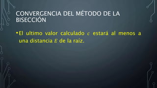 CONVERGENCIA DEL MÉTODO DE LA
BISECCIÓN
•El ultimo valor calculado 𝑐 estará al menos a
una distancia 𝐸 de la raíz.
 