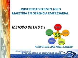 UNIVERSIDAD FERMIN TORO
MAESTRIA EN GERENCIA EMPRESARIAL

METODO DE LA 5 S´s

AUTOR: LCDO. JOSE ANGEL SALCEDO

 