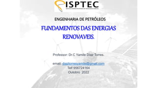 Professor: Dr.C Yamile Díaz Torres.
email: diaztorresyamile@gmail.com
Telf 956724164
Outobro 2022
FUNDAMENTOS DAS ENERGIAS
RENOVAVEIS.
ENGENHARIA DE PETRÓLEOS
 