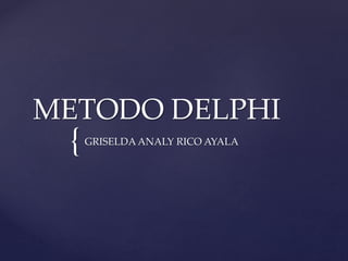 METODO DELPHI 
{ 
GRISELDA ANALY RICO AYALA 
 