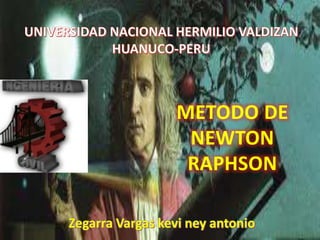 METODO DE 
NEWTON 
RAPHSON 
Zegarra Vargas kevi ney antonio 
 