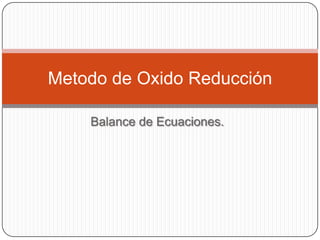 Balance de Ecuaciones.
Metodo de Oxido Reducción
 