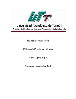 Lic. Edgar Mata Ortiz
Método de Problemas falaces
Daniel López Arguijo
Procesos Industriales 1: B
 