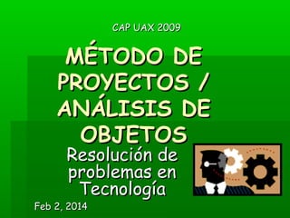 CAP UAX 2009

MÉTODO DE
PROYECTOS /
ANÁLISIS DE
OBJETOS
Resolución de
problemas en
Tecnología

Feb 2, 2014

 