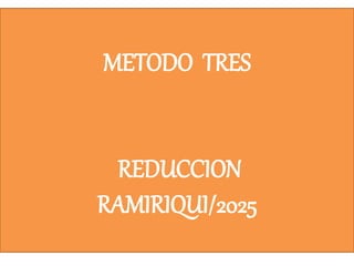 METODO TRES
REDUCCION
RAMIRIQUI/2025
 