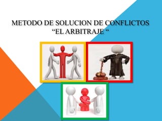 METODO DE SOLUCION DE CONFLICTOS
“EL ARBITRAJE “
 