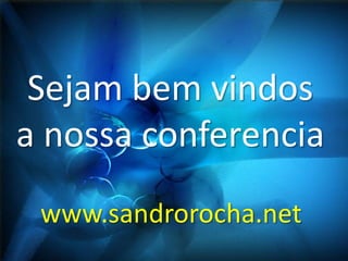Sejam bem vindos
a nossa conferencia
www.sandrorocha.net
 