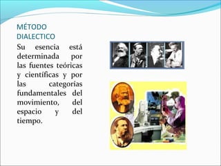 MÉTODO
DIALECTICO
Su esencia está
determinada      por
las fuentes teóricas
y científicas y por
las       categorías
fundamentales del
movimiento,      del
espacio     y    del
tiempo.
 