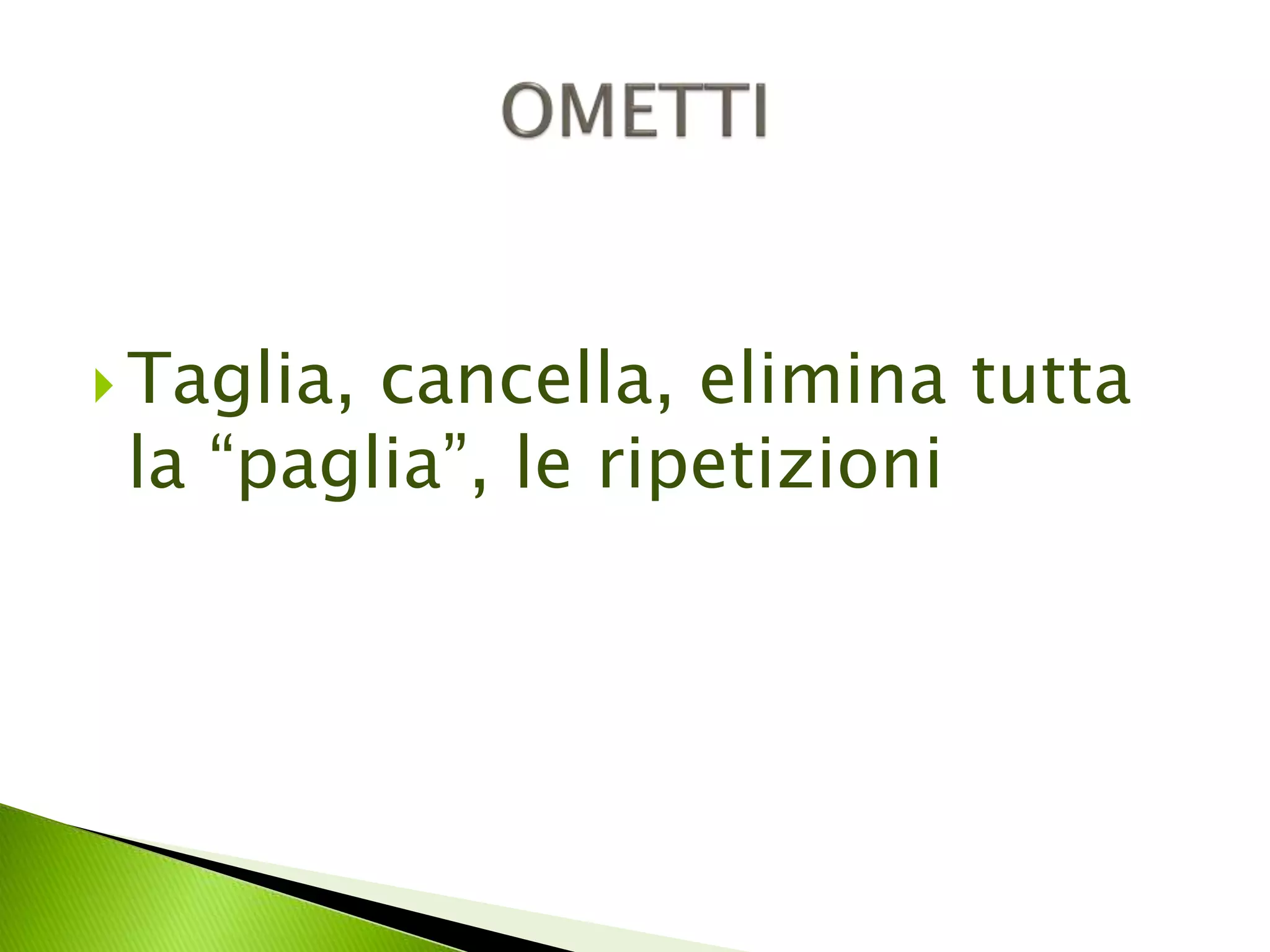  Taglia, cancella, elimina tutta 
la “paglia”, le ripetizioni 
