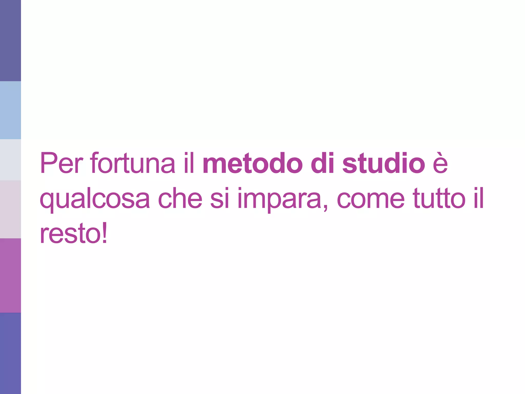 Per fortuna il metodo di studio è
qualcosa che si impara, come tutto il
resto!
Mario Buonvino – maggio 2015 – Università degli Studi di Urbino
 