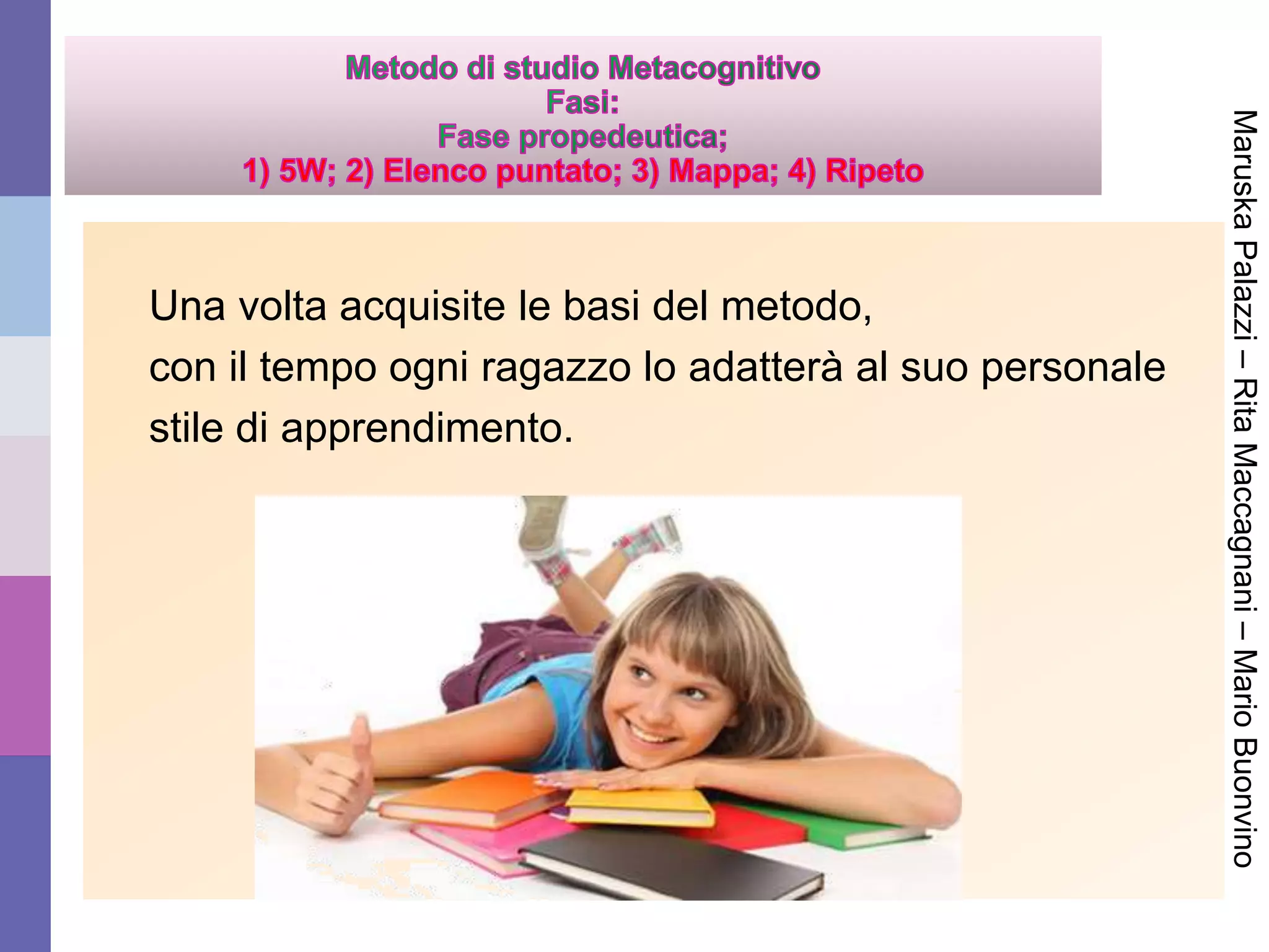 Una volta acquisite le basi del metodo,
con il tempo ogni ragazzo lo adatterà al suo personale
stile di apprendimento.
MaruskaPalazzi–RitaMaccagnani–MarioBuonvino
 