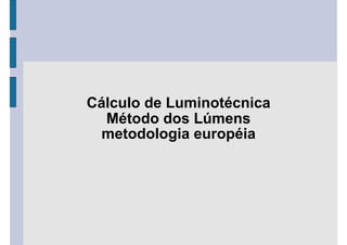 Cálculo de Luminotécnica
  Método dos Lúmens
 metodologia européia
 