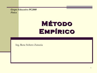 Grupo Educativo PC2000
Física



                         Método
                         Empírico
    Ing. Rene Soltero Zarazúa




                                    1
 