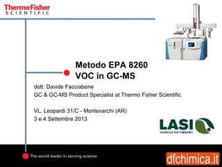Metodo EPA 8260
VOC in GC-MS
dott. Davide Facciabene
GC & GC-MS Product Specialist at Thermo Fisher Scientific
VL. Leopardi 31/C - Montevarchi (AR)
3 e 4 Settembre 2013
 