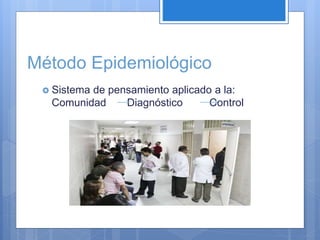 Método Epidemiológico
 Sistema de pensamiento aplicado a la:
Comunidad Diagnóstico Control
 