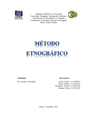 1
República Bolivariana de Venezuela
Universidad Pedagógica Experimental Libertador
Vicerrectorado de Investigación y Postgrado
Coordinación de Programa Nacional de Postgrado
Zaraza .Estado Guárico
Facilitador: Maestrantes:
Dra. Lirolaiza Hernández Escala Yariuly C.I 19709679
Flores Yolimar C.I 13341652
Hernández Yesenia C.I 20073196
Hernádez Teresa C.I 8567982
Zaraza, Noviembre 2015
 