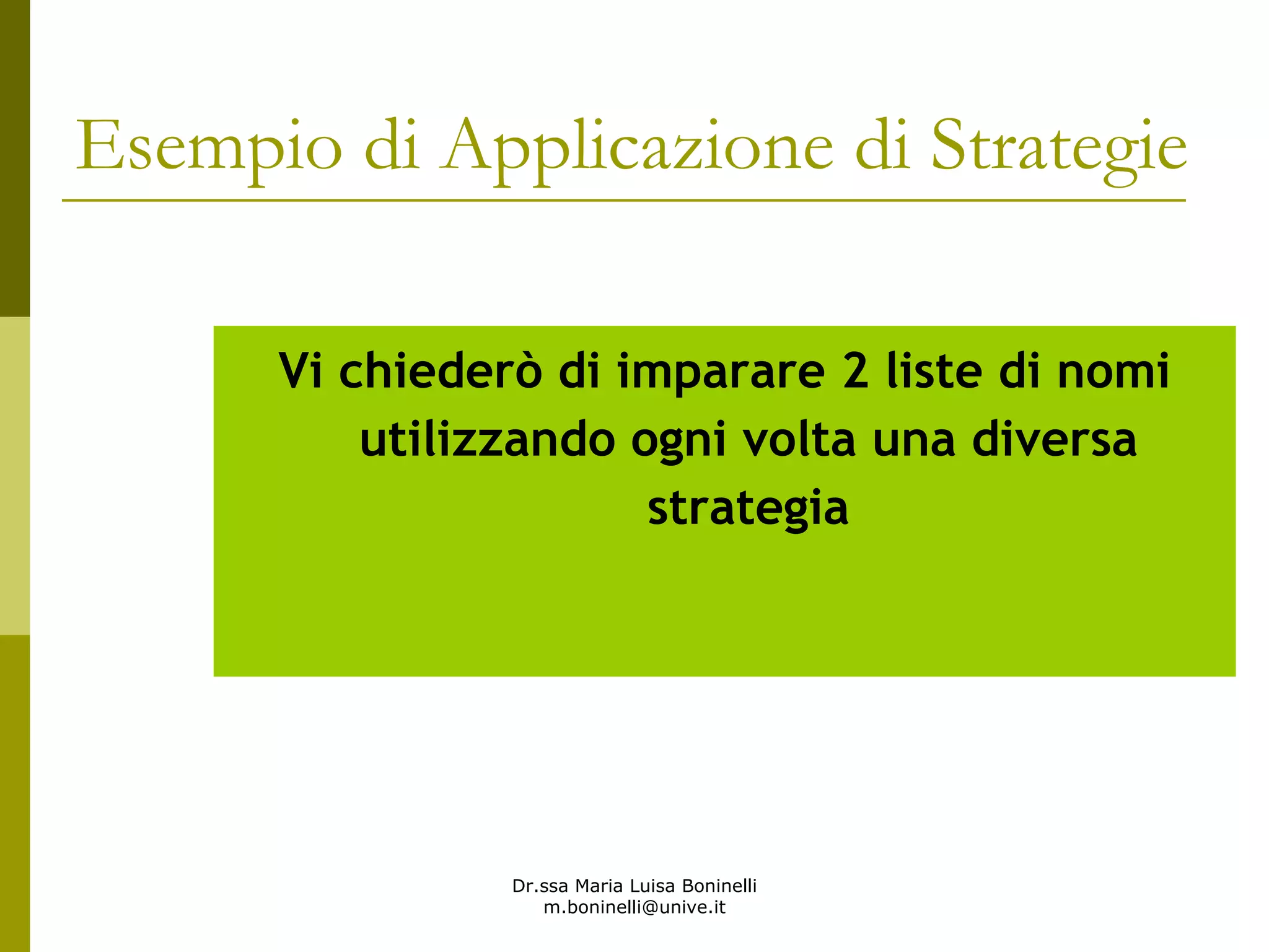 Dr.ssa Maria Luisa Boninelli
m.boninelli@unive.it
Esempio di Applicazione di Strategie
Vi chiederò di imparare 2 liste di nomi
utilizzando ogni volta una diversa
strategia
 