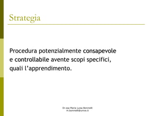 Dr.ssa Maria Luisa Boninelli
m.boninelli@unive.it
Strategia
Procedura potenzialmente consapevoleconsapevole
e controllabilecontrollabile avente scopi specifici,
quali l’apprendimento.
 