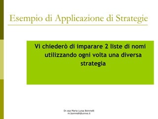 Dr.ssa Maria Luisa Boninelli
m.boninelli@unive.it
Esempio di Applicazione di Strategie
Vi chiederò di imparare 2 liste di nomi
utilizzando ogni volta una diversa
strategia
 