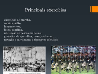 Principais exercícios
exercícios de marcha,
corrida, salto,
lançamentos,
lutas, esgrima,
utilização de pesos e halteres,
ginástica de aparelhos, remo, ciclismo,
natação e salvamento e desportos coletivos.
 