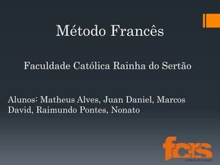 Método Francês
Alunos: Matheus Alves, Juan Daniel, Marcos
David, Raimundo Pontes, Nonato
Faculdade Católica Rainha do Sertão
 