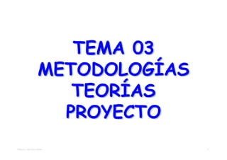 TEMA 03
                  METODOLOGÍAS
                     TEORÍAS
                    PROYECTO
TEMA 03 - METODOLOGÍAS           1
 