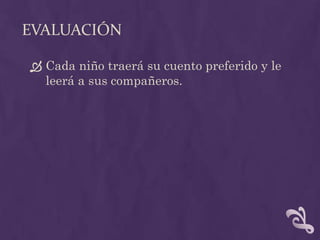 EVALUACIÓN
 Cada niño traerá su cuento preferido y le
leerá a sus compañeros.
 