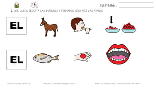 2. LEE. LUEGO RECORTA LAS IMÁGENES Y FORMAMOS OTRA VEZ LAS FRASES
NOMBRE:
EL
EL
METODO GLOBAL, LETRA “B“ HABLA-M cortes0alba.blogspot.com.es Belén Caro, Natalia Cortés , Lourdes García y José A. Mora
 