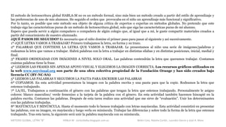 METODO GLOBAL, LETRA “B“ HABLA-M cortes0alba.blogspot.com.es Belén Caro, Natalia Cortés , Lourdes García y José A. Mora
El método de lectoescritura global HABLA-M no es un método formal, sino más bien un método creado a partir del estilo de aprendizaje y
las preferencias de uno de mis alumnos. He seguido el orden que provocaba en el niño un aprendizaje más funcional y significativo.
Por lo tanto, es posible que este método sea objeto de alguna crítica de expertos o expertas en métodos globales. No pretendo que este
trabajo siga las características puras de un método de lectoescritura global, solo que siga las características puras de mi alumno.
Espero que pueda servir a algún compañero o compañera de algún colegio que, al igual que a mí, le guste compartir materiales creados a
partir del conocimiento de nuestro alumnado.
¿QUÉ PASOS HE SEGUIDO? Es necesario que el niño domine el primer paso para pasar al siguiente y así sucesivamente.
1º ¿QUÉ LETRA VAMOS A TRABAJAR? Primero trabajamos la letra, su forma y su trazo.
2º PALABRAS QUE CONTIENE LA LETRA QUE VAMOS A TRABAJAR. Le presentamos al niño una serie de imágenes/palabras y
rodeamos la letra que vamos a trabajar. Habrá palabras con la letra a trabajar en distintas sílabas y en distintas posiciones, inicial, medial y
final.
3º FRASES ORDENADAS CON IMÁGENES A NIVEL SOLO ORAL. Las palabras contendrán la letra que queramos trabajar. Contamos
cuántas palabras tiene la frase.
4º LEEMOS LAS FRASES SIN APENAS APOYO VISUAL Y ELEGIMOS LA IMAGEN CORRECTA. Los recursos gráficos utilizados en
la web www.soyvisual.org son parte de una obra colectiva propiedad de la Fundación Orange y han sido creados bajo
licencia CC (BY-NC-SA)
5º LEEMOS LAS PALABRAS Y SEGUIMOS LA PAUTA PARA ESCRIBIR LAS PALABRAS
6º COPIAMOS. En esta actividad presentamos la imagen con la palabra escrita y una pauta para que la copie. Rodeamos la letra que
estemos trabajando.
7º LA/EL. Trabajamos a continuación el género con las palabras que tengan la letra que estemos trabajando. Personalmente le asigno
colores: blanco masculino/ verde femenino a la tarjeta de la palabra con el género. En esta actividad también hacemos hincapié en la
palabra escrita. Contamos las palabras. Después de esta tarea realizo una actividad que me sirve de “evaluación”. Unir los determinantes
con las palabras trabajadas.
8º MAYÚSCULA Y MINÚSCULA. Hasta el momento todo lo hemos trabajado con letras mayúsculas. Esta actividad consistirá en presentar
las palabras, con su imagen, en mayúscula y luego verla en minúscula. Trabajar las diferencias y sobre todo la forma de la letra que estemos
trabajando. Tras esta tarea, la siguiente será unir la palabra mayúscula con su minúscula.
 