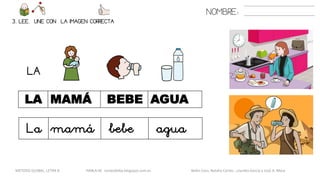 NOMBRE:
3. LEE. UNE CON LA IMAGEN CORRECTA
METODO GLOBAL, LETRA B HABLA-M cortes0alba.blogspot.com.es Belén Caro, Natalia Cortés , Lourdes García y José A. Mora
LA
LA MAMÁ BEBE AGUA
La mamá bebe agua
 