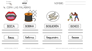 NOMBRE:
BOCA BOBINA BOQUERÓN BOXEO
boca bobina boquerón boxeo
4. COPIA LAS PALABRAS.
METODO GLOBAL, LETRA “B“ HABLA-M cortes0alba.blogspot.com.es Belén Caro, Natalia Cortés , Lourdes García y José A. Mora
 