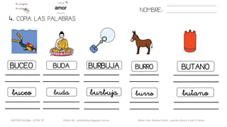 4. COPIA LAS PALABRAS.
NOMBRE:
BUCEO BUDA BURBUJA BURRO BUTANO
buceo buda burbuja burro butano
METODO GLOBAL, LETRA “B“ HABLA-M cortes0alba.blogspot.com.es Belén Caro, Natalia Cortés , Lourdes García y José A. Mora
 