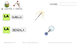 LA
LA
NOMBRE:
BURBUJA
BENGALA
6. LEEMOS Y UNIMOS.
METODO GLOBAL, LETRA “B“ HABLA-M cortes0alba.blogspot.com.es Belén Caro, Natalia Cortés , Lourdes García y José A. Mora
 