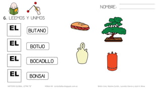 EL
6. LEEMOS Y UNIMOS.
EL
EL
BUTANO
BOCADILLO
BOTIJO
NOMBRE:
EL BONSAI
METODO GLOBAL, LETRA “B“ HABLA-M cortes0alba.blogspot.com.es Belén Caro, Natalia Cortés , Lourdes García y José A. Mora
 