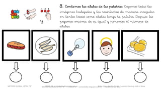 MEODO GLOBAL, LETRA “B“ HABLA-M cortes0alba.blogspot.com.es Natalia Cortés Alba
8. Contamos las sílabas de las palabras. Cogemos todas las
imágenes trabajadas y las recortamos de manera irregular
en tantos trozos como sílabas tenga la palabra. Después las
pegamos encima de su igual y ponemos el número de
sílabas.
y
METODO GLOBAL, LETRA “B“ HABLA-M cortes0alba.blogspot.com.es Belén Caro, Natalia Cortés , Lourdes García y José A. Mora
 