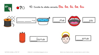 10. Escribe la sílaba correcta. Ba, be, bi, bo, bu
_____ _____ na ___ño ___ca
___tano ___eno
METODO GLOBAL, LETRA “B“ HABLA-M cortes0alba.blogspot.com.es Belén Caro, Natalia Cortés , Lourdes García y José A. Mora
 