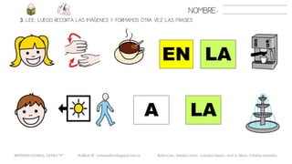 3. LEE. LUEGO RECORTA LAS IMÁGENES Y FORMAMOS OTRA VEZ LAS FRASES
NOMBRE:
METODO GLOBAL, LETRA “F” HABLA-M cortes0alba.blogspot.com.es Belén Caro, Natalia Cortés , Lourdes García , José A. Mora , Cristina González
LAEN
LAA
 