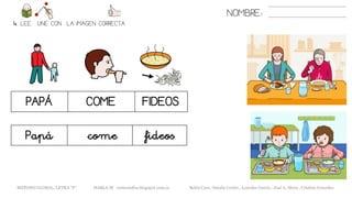 NOMBRE:
4. LEE. UNE CON LA IMAGEN CORRECTA
PAPÁ COME FIDEOS
Papá come fideos
METODO GLOBAL, LETRA “F” HABLA-M cortes0alba.blogspot.com.es Belén Caro, Natalia Cortés , Lourdes García , José A. Mora , Cristina González
 