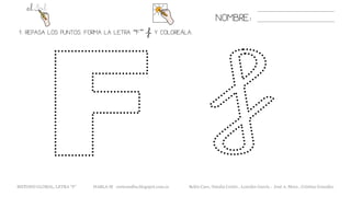 1. REPASA LOS PUNTOS. FORMA LA LETRA “F” «f» Y COLOREÁLA.
NOMBRE:
METODO GLOBAL, LETRA “F“ HABLA-M cortes0alba.blogspot.com.es Belén Caro, Natalia Cortés , Lourdes García , José A. Mora , Cristina González
 