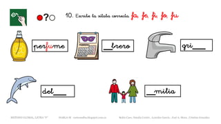 10. Escribe la sílaba correcta. fa, fe, fi, fo, fu
perfume __brero
del___
gri___
__milia
METODO GLOBAL, LETRA “F“ HABLA-M cortes0alba.blogspot.com.es Belén Caro, Natalia Cortés , Lourdes García , José A. Mora , Cristina González
 