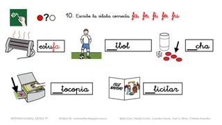 estufa __tbol __cha
__tocopia __licitar
METODO GLOBAL, LETRA “F“ HABLA-M cortes0alba.blogspot.com.es Belén Caro, Natalia Cortés , Lourdes García, José A. Mora , Cristina González
10. Escribe la sílaba correcta. fa, fe, fi, fo, fu
 