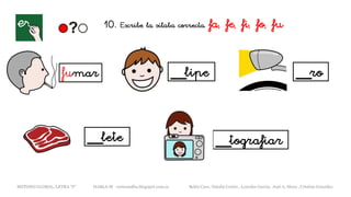 fumar __lipe __ro
__lete __tografiar
METODO GLOBAL, LETRA “F“ HABLA-M cortes0alba.blogspot.com.es Belén Caro, Natalia Cortés , Lourdes García, José A. Mora , Cristina González
10. Escribe la sílaba correcta. fa, fe, fi, fo, fu
 