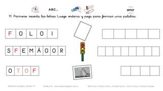 11. Primero, recorta las letras. Luego, ordena y pega para formar una palabra.
F O L O I
S F E M Á O O R
O T O F
METODO GLOBAL, LETRA “F“ HABLA-M cortes0alba.blogspot.com.es Belén Caro, Natalia Cortés , Lourdes García , José A. Mora , Cristina González
 