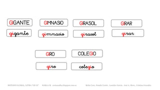 GIGANTE GIMNASIO
METODO GLOBAL, LETRA “GE GI” HABLA-M cortes0alba.blogspot.com.es Belén Caro, Natalia Cortés , Lourdes García , José A. Mora , Cristina González
GIRASOL GIRAR
gigante gimnasio girasol girar
COLEGIO
colegiogiro
GIRO
 